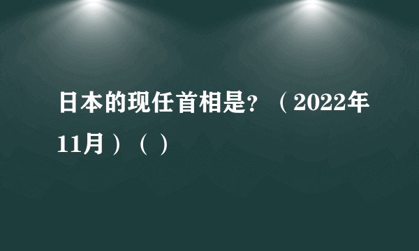 日本的现任首相是？（2022年11月）（）