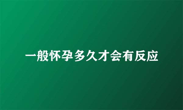 一般怀孕多久才会有反应