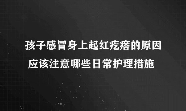 孩子感冒身上起红疙瘩的原因 应该注意哪些日常护理措施