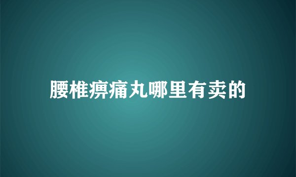 腰椎痹痛丸哪里有卖的