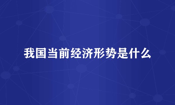 我国当前经济形势是什么