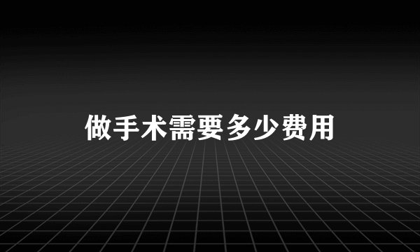 做手术需要多少费用