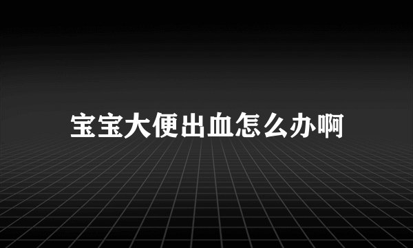 宝宝大便出血怎么办啊