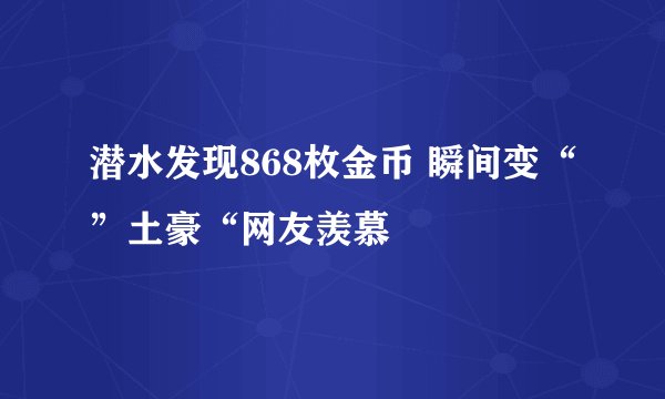 潜水发现868枚金币 瞬间变“”土豪“网友羡慕