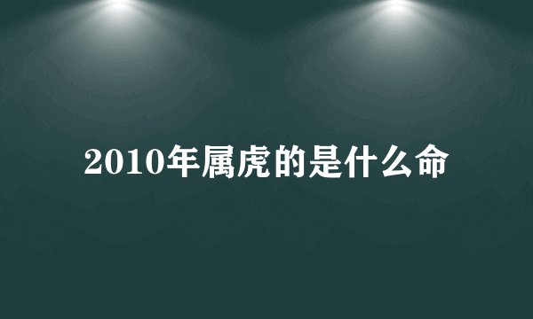 2010年属虎的是什么命