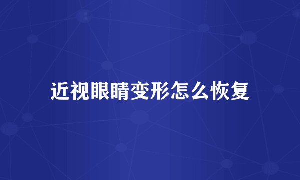 近视眼睛变形怎么恢复