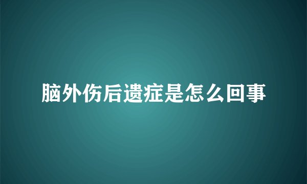 脑外伤后遗症是怎么回事
