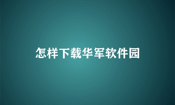 怎样下载华军软件园
