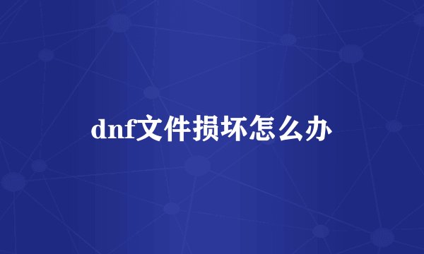dnf文件损坏怎么办