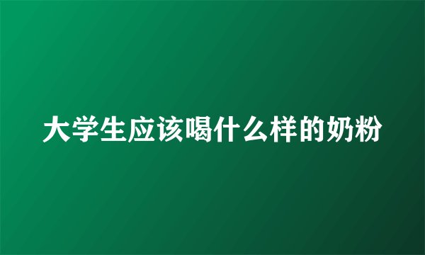 大学生应该喝什么样的奶粉