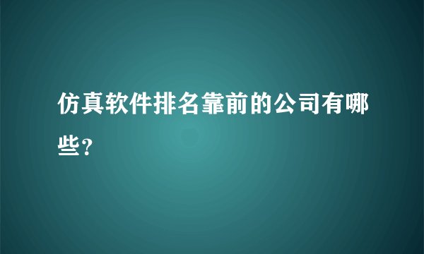 仿真软件排名靠前的公司有哪些？