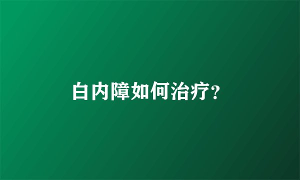 白内障如何治疗？