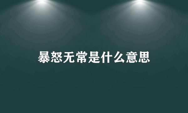 暴怒无常是什么意思