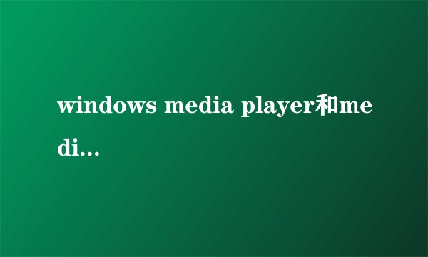 windows media player和media player classic有什么区别？
