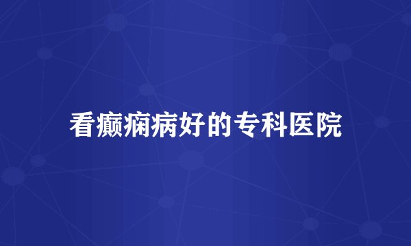 看癫痫病好的专科医院