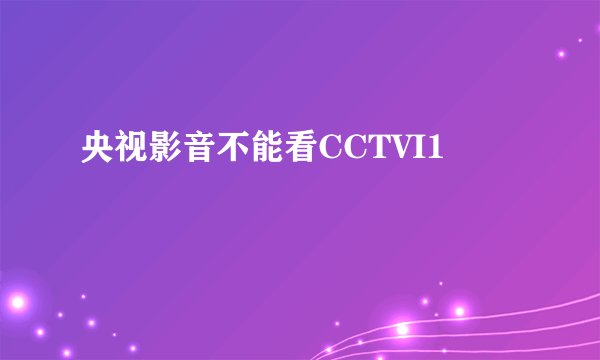 央视影音不能看CCTVI1