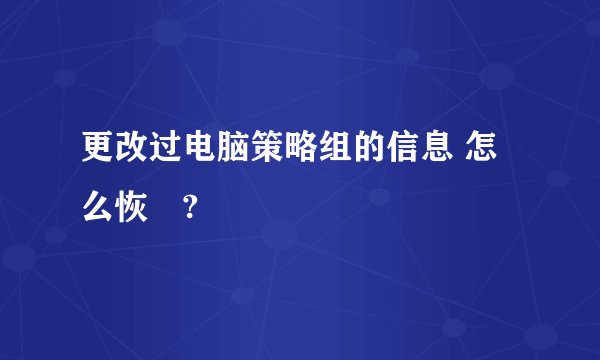 更改过电脑策略组的信息 怎么恢復?