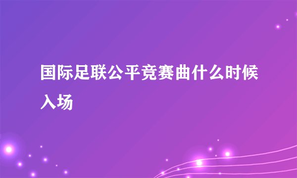 国际足联公平竞赛曲什么时候入场