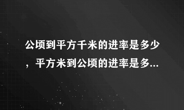 公顷到平方千米的进率是多少，平方米到公顷的进率是多少，平方千米到平方米的进率有是多少？