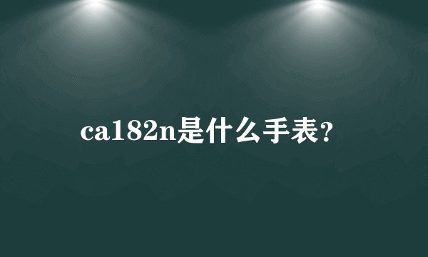 ca182n是什么手表？
