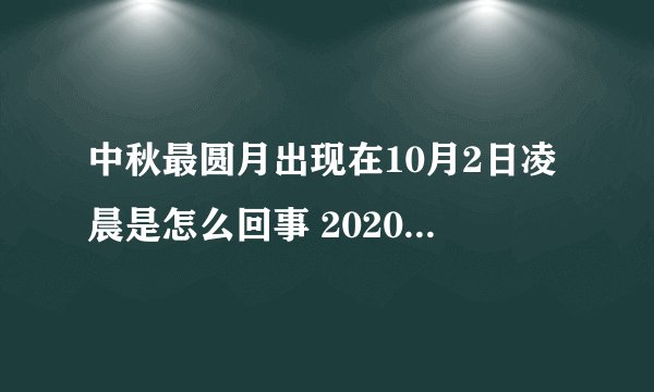 中秋最圆月出现在10月2日凌晨是怎么回事 2020中秋最圆月在哪里看