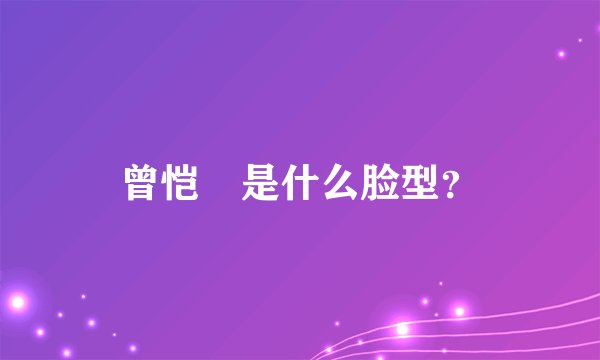 曾恺玹是什么脸型？