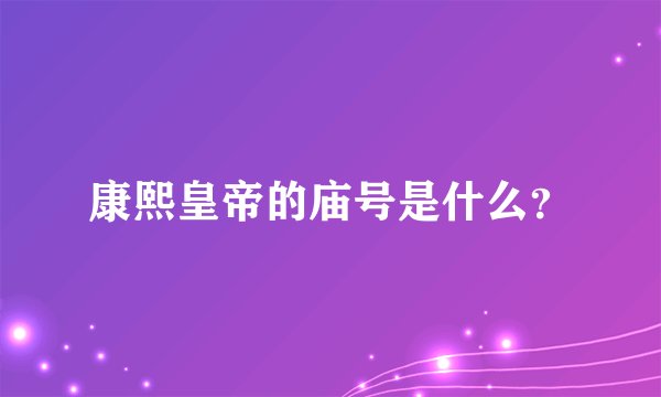 康熙皇帝的庙号是什么？