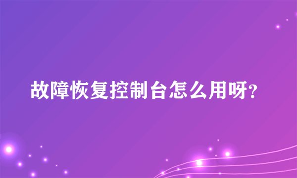 故障恢复控制台怎么用呀？