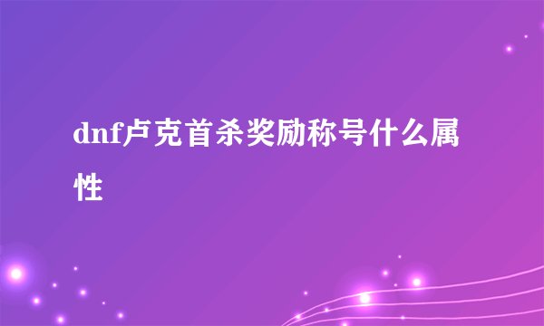 dnf卢克首杀奖励称号什么属性