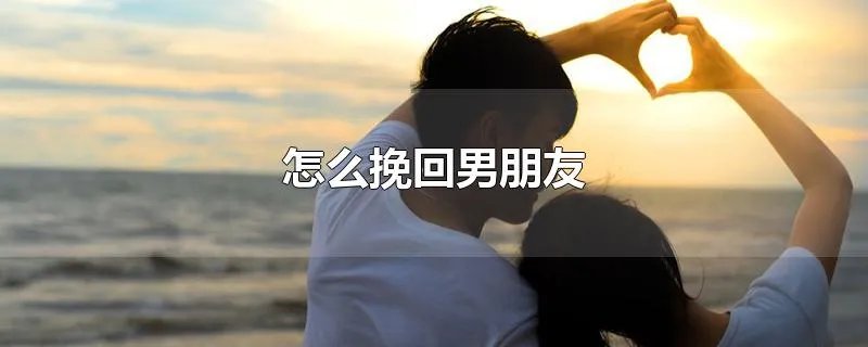 怎么挽回男朋友