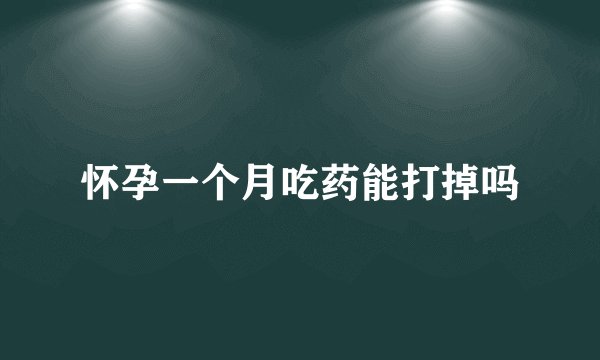 怀孕一个月吃药能打掉吗