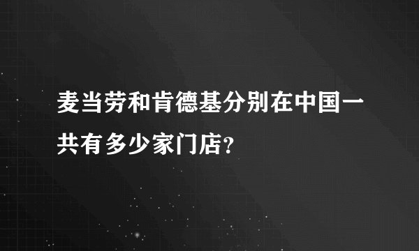麦当劳和肯德基分别在中国一共有多少家门店？