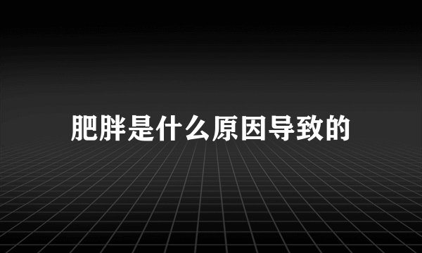 肥胖是什么原因导致的