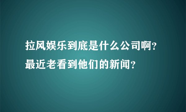 拉风娱乐到底是什么公司啊？最近老看到他们的新闻？