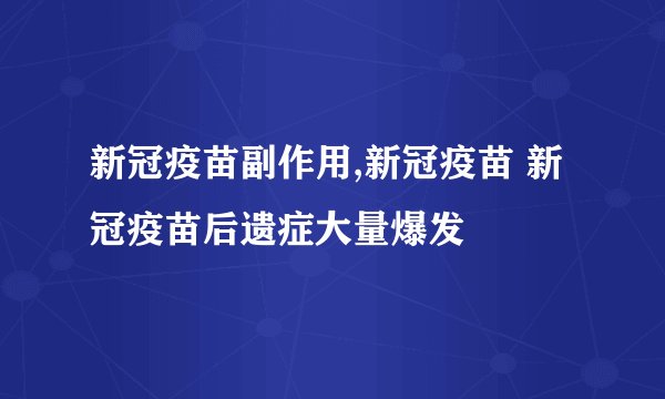 新冠疫苗副作用,新冠疫苗 新冠疫苗后遗症大量爆发