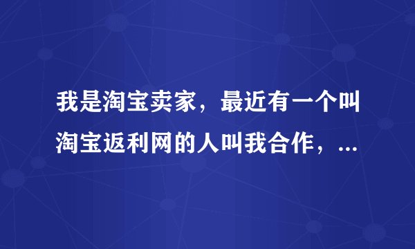 我是淘宝卖家，最近有一个叫淘宝返利网的人叫我合作，帮我推广，请问这个可信吗？