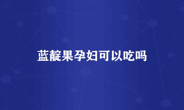 蓝靛果孕妇可以吃吗