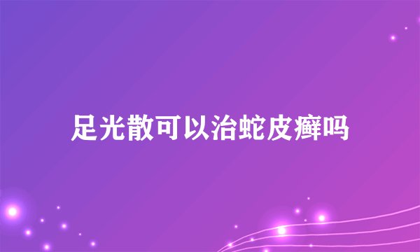 足光散可以治蛇皮癣吗