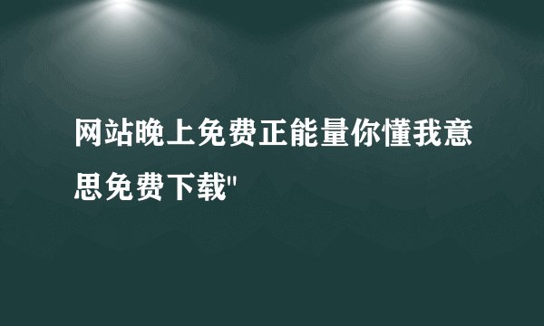网站晚上免费正能量你懂我意思免费下载