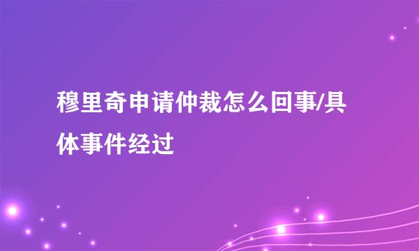 穆里奇申请仲裁怎么回事/具体事件经过