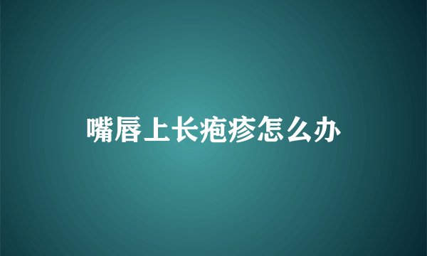 嘴唇上长疱疹怎么办