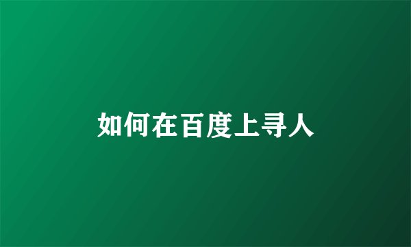 如何在百度上寻人
