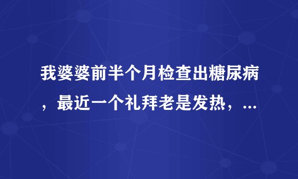 我婆婆前半个月检查出糖尿病，最近一个礼拜老是发热，今天查了CT说是肝脓疡该怎么治疗
