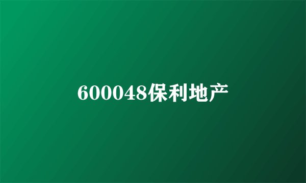 600048保利地产