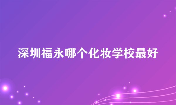 深圳福永哪个化妆学校最好
