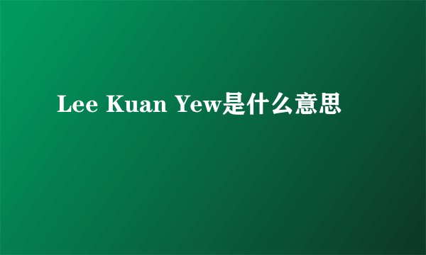 Lee Kuan Yew是什么意思