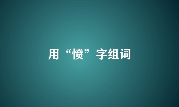 用“愤”字组词