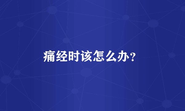 痛经时该怎么办？