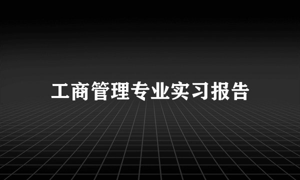 工商管理专业实习报告