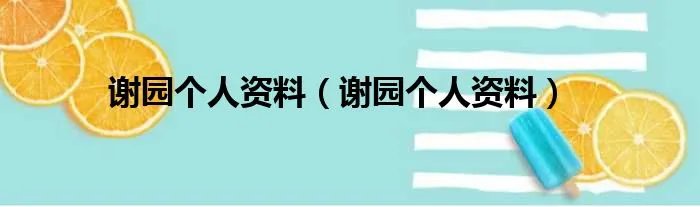 谢园个人资料（谢园个人资料）
